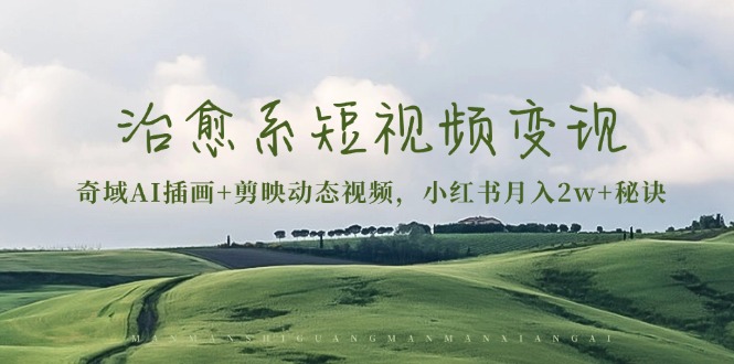 治愈系短视频变现：奇域AI插画+剪映动态视频，小红书月入2w+秘诀 - 搞薯条网-搞薯条网