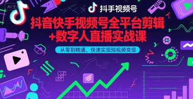 抖音快手视频号全平台剪辑+数字人直播实战课，从零到精通，快速实现短视频变现(更新9月)​ - 搞薯条网-搞薯条网