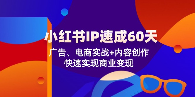 小红书 IP速成60天：广告、电商实战+内容创作，快速实现商业变现 - 搞薯条网-搞薯条网
