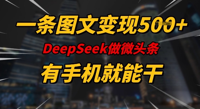 一条图文变现5张，DeeSeep微头条，有手机就能做 - 搞薯条网-搞薯条网