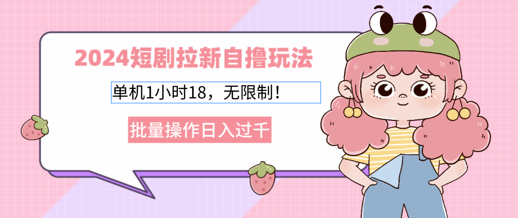 2024短剧拉新自撸玩法。单机1小时18，无限制，批量操作日入过千 - 搞薯条网-搞薯条网