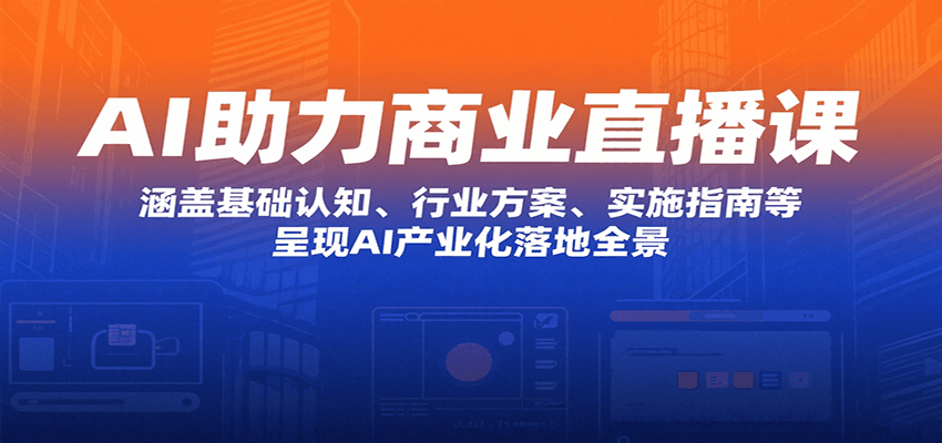 AI助力商业直播课：涵盖基础认知、行业方案、实施指南等，呈现AI产业化落地全景 - 搞薯条网-搞薯条网