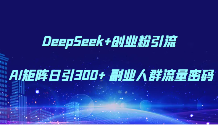 DeepSeek+创业粉引流 AI矩阵日引300+ 副业人群流量密码 - 搞薯条网-搞薯条网