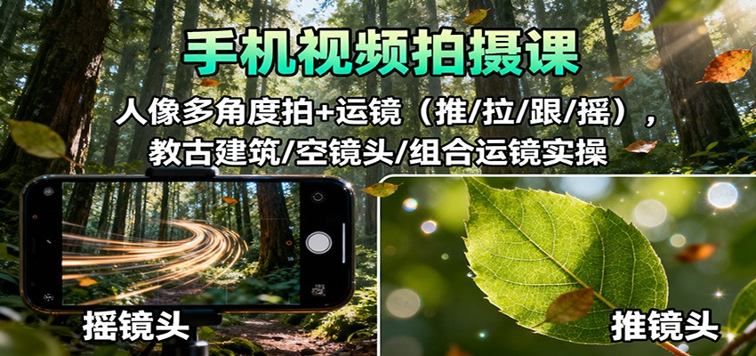 手机视频拍摄课：人像多角度拍+运镜(推/拉/跟/摇)，古建筑/空镜头/组合运镜实操-搞薯条网