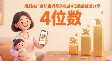短剧推广全职宝妈每天收益4位数的经验分享 - 搞薯条网-搞薯条网