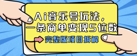 Ai音乐号玩法,多平台几十万粉,一条商单变现5位数,完整版项目拆解-搞薯条网