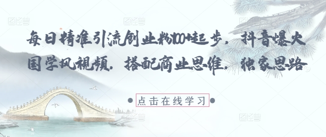 每日精准引流创业粉100+起步，抖音爆火国学风视频，搭配商业思维，独家思路 - 搞薯条网-搞薯条网