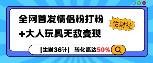 【生财36计】全网首发情侣粉打粉+大人玩具无敌变现 - 搞薯条网-搞薯条网