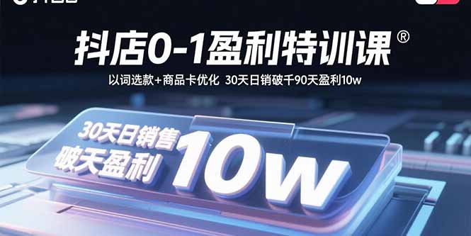 抖店0-1盈利特训课：以词选款+商品卡优化 30天日销破千90天盈利10w - 搞薯条网-搞薯条网