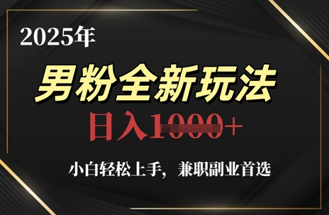 2025年男粉全新玩法，小白轻松上手，兼职副业首选，轻轻松松日入1k+ - 搞薯条网-搞薯条网