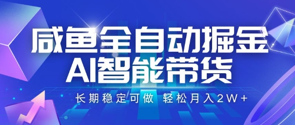 咸鱼全自动掘金，AI智能带货，长期稳定可做，轻松月入2W+【揭秘】 - 搞薯条网-搞薯条网