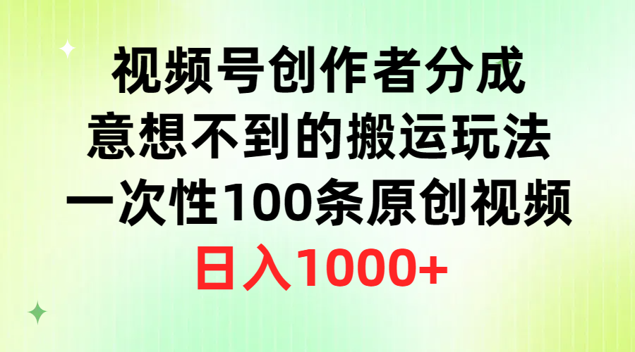 (9737期)视频号创作者分成，意想不到的搬运玩法，一次性100条原创视频，日入1000+-路子网