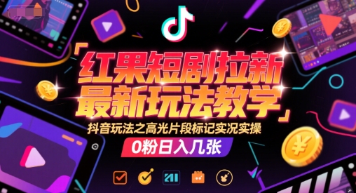 红果短剧拉新最新玩法教学，抖音玩法之高光片段标记实况实操，0粉日入几张 - 搞薯条网-搞薯条网