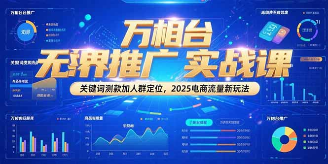 万相台无界推广实战课，关键词测款加人群定位，2025电商流量新玩法 - 搞薯条网-搞薯条网