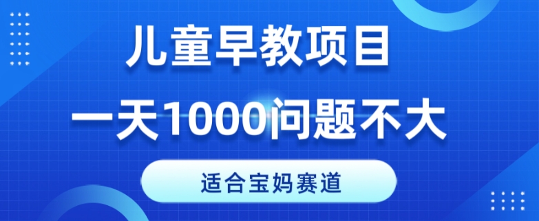 适合宝妈的赛道，儿童早教项目，一单29-49，一天1000问题不大！ - 搞薯条网-搞薯条网