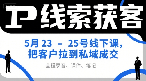 IP线索获客5月23-25号线下课，把客户拉到私域成交(录音+课件+笔记) - 搞薯条网-搞薯条网