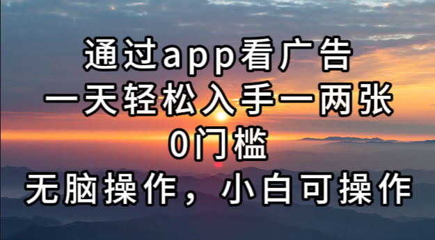 通过app看广告，一天轻松入手一两张0门槛，无脑操作，小白可操作 - 搞薯条网-搞薯条网