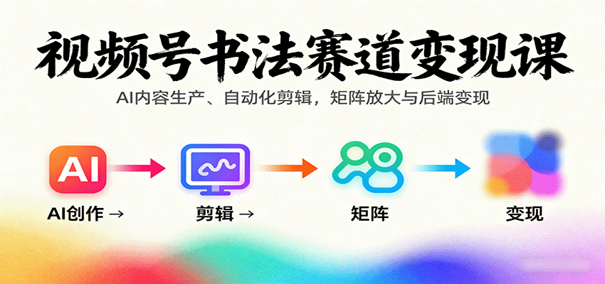 视频号书法赛道变现课：AI内容生产、自动化剪辑，矩阵放大与后端变现 - 搞薯条网-搞薯条网