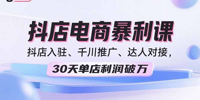 2025抖店电商暴利课，抖店入驻、千川推广、达人对接，30天单店利润破万 - 搞薯条网-搞薯条网