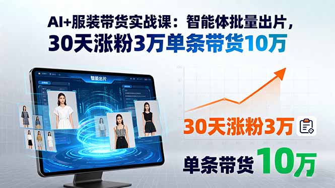 AI+服装带货实战课：智能体批量出片，30天涨粉3万单条带货10万 - 搞薯条网-搞薯条网