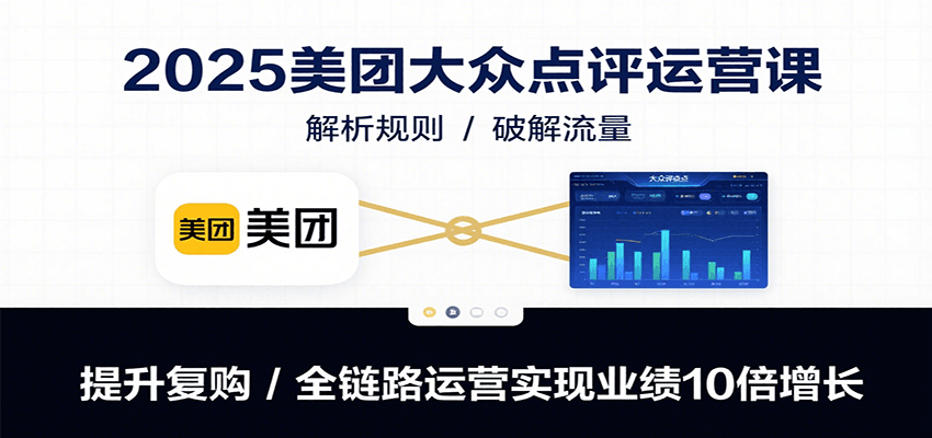 2025美团大众点评运营课：解析规则/破解流量/提升复购/全链路运营实现业绩10倍增长 - 搞薯条网-搞薯条网