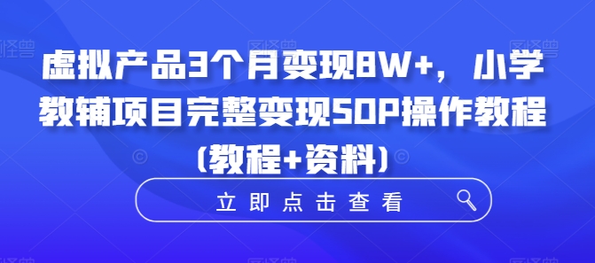 虚拟产品3个月变现8W+，小学教辅项目完整变现SOP操作教程(教程+资料) - 搞薯条网-搞薯条网