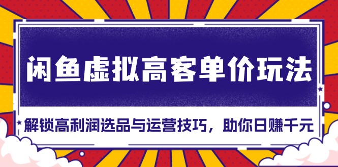 闲鱼虚拟高客单价玩法：解锁高利润选品与运营技巧，助你日赚千元！ - 搞薯条网-搞薯条网