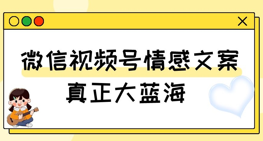 视频号情感文案，真正大蓝海，简单操作，新手小白轻松上手（教程+素材）【揭秘】 - 搞薯条网-搞薯条网