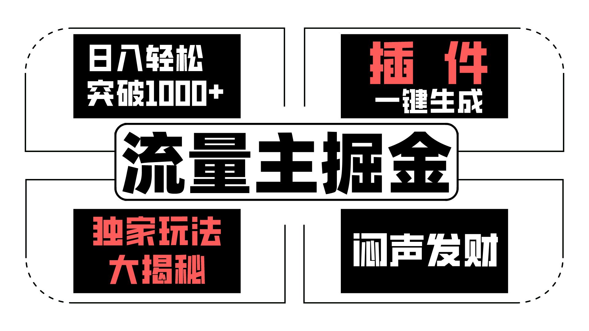 流量主掘金日入轻松突破1000+，一键生成，独家玩法大揭秘，闷声发财 【原创新玩法】-路子网