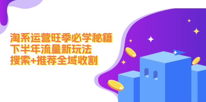 淘系运营旺季必学秘籍：下半年流量新玩法：搜索+推荐全域收割(无水印 - 搞薯条网-搞薯条网