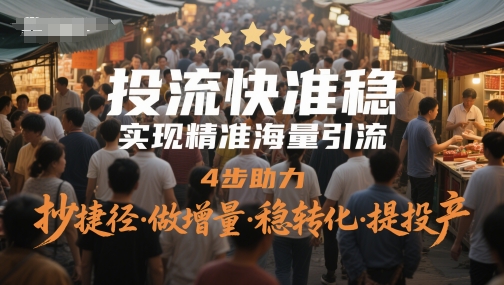 投流快准稳，实现精准海量引流，4步助力，抄捷径·做增量·稳转化·提投产 - 搞薯条网-搞薯条网