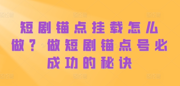 短剧锚点挂载怎么做？做短剧锚点号必成功的秘诀 - 搞薯条网-搞薯条网