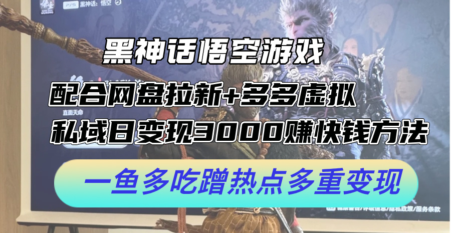 黑神话悟空游戏配合网盘拉新+多多虚拟+私域日变现3k+赚快钱方法，一鱼多吃蹭热点多重变现【揭秘】 - 搞薯条网-搞薯条网