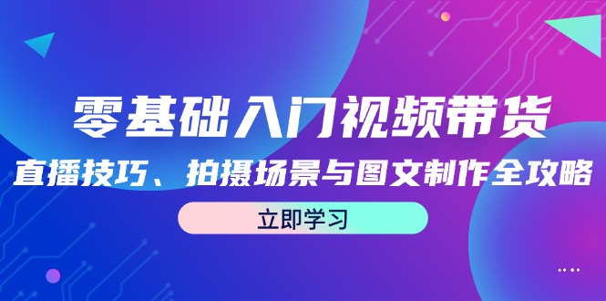 零基础入门视频带货：直播技巧、拍摄场景与图文制作全攻略 - 搞薯条网-搞薯条网