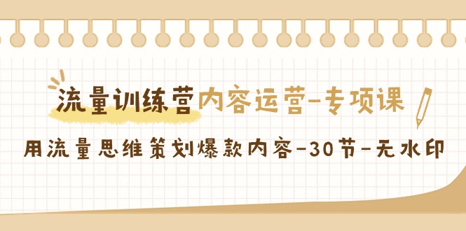 流量训练营之内容运营专项课，用流量思维策划爆款内容(30节课) - 搞薯条网-搞薯条网