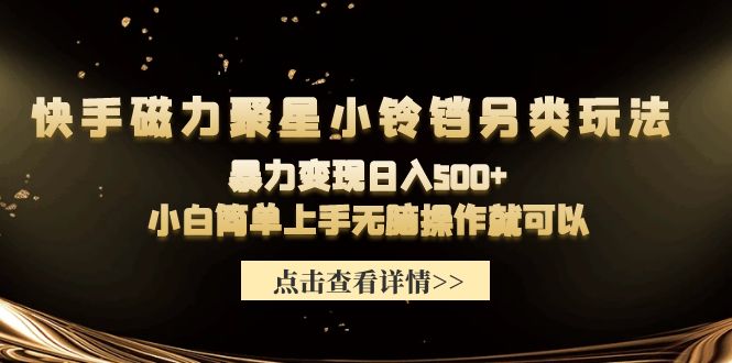 (9689期)快手磁力聚星小铃铛另类玩法，暴力变现日入500+小白简单上手无脑操作就可以 - 搞薯条网-搞薯条网