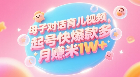 AI生成母子对话育儿类视频，起号快爆款多，小白宝妈轻松学，多渠道变现，月入1W+ - 搞薯条网-搞薯条网