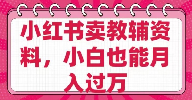 小红书卖教辅资料，0 成本，纯利润，售后成本极低，小白也能月入过W - 搞薯条网-搞薯条网