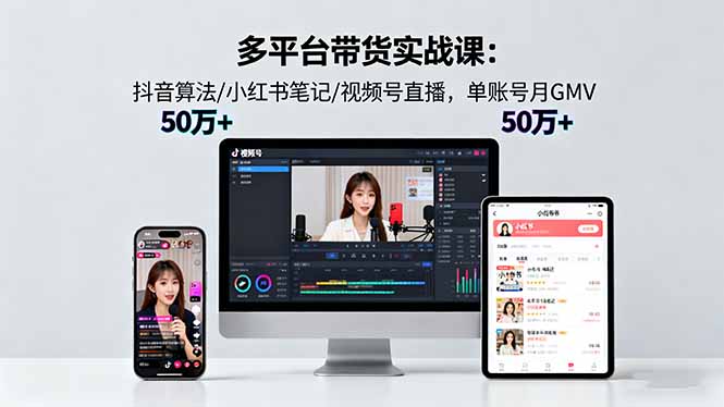 多平台带货实战课18.0：抖音算法/小红书笔记/视频号直播，单账号月GMV50w+ - 搞薯条网-搞薯条网