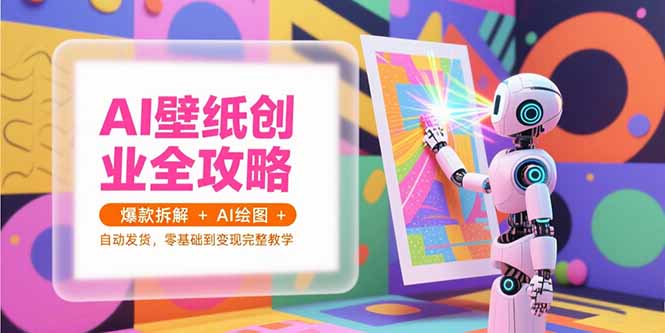 AI壁纸创业全攻略，爆款拆解+AI绘图+自动发货，零基础到变现完整教学 - 搞薯条网-搞薯条网