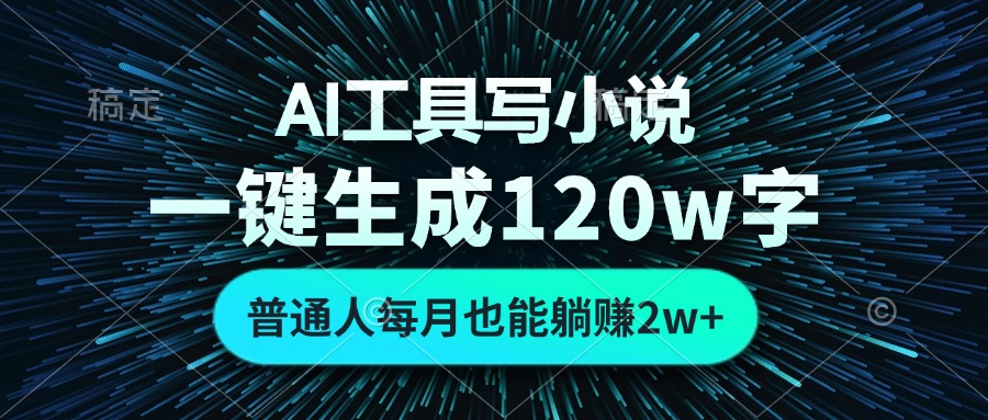 AI工具写小说，一键生成120万字，普通人每月也能躺赚2w+ - 搞薯条网-搞薯条网