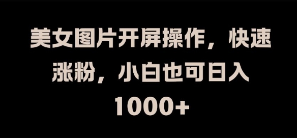 美女图片开屏操作，快速涨粉，小白也可日入1k【揭秘】 - 搞薯条网-搞薯条网