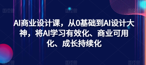AI商业设计课，从0基础到AI设计大神，将AI学习有效化、商业可用化、成长持续化 - 搞薯条网-搞薯条网