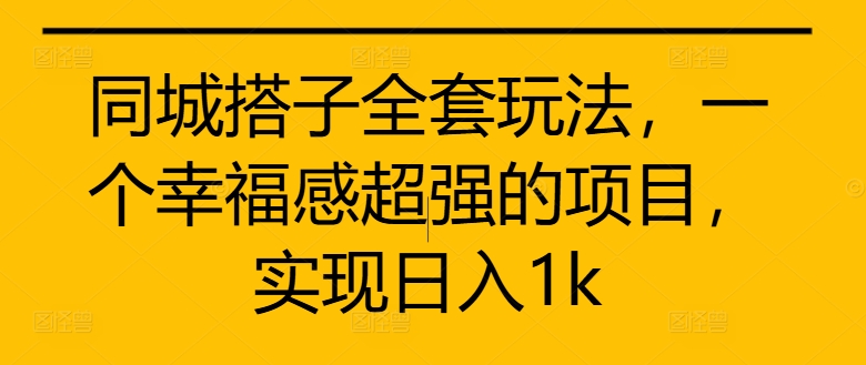 同城搭子全套玩法，一个幸福感超强的项目，实现日入1k【揭秘】 - 搞薯条网-搞薯条网