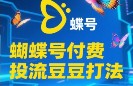 2025蝴蝶号付费投流豆豆打法，助新手快速掌握付费流量撬动自然流的核心玩法 - 搞薯条网-搞薯条网