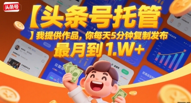 【头条号托管 】我提供作品，你每天5分钟复制发布，最高月入1W+【揭秘】 - 搞薯条网-搞薯条网
