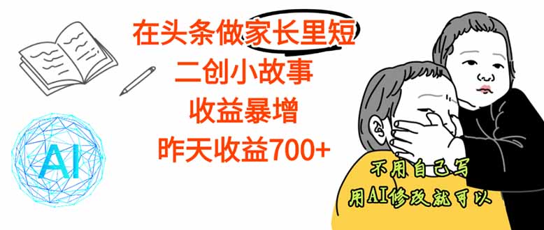 【劲爆】在头条做家长里短二创小故事，收益暴增，这个月我已经赚了1.5W+ - 搞薯条网-搞薯条网