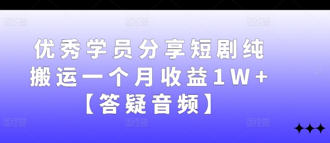 优秀学员分享短剧纯搬运一个月收益1W+【答疑音频】 - 搞薯条网-搞薯条网