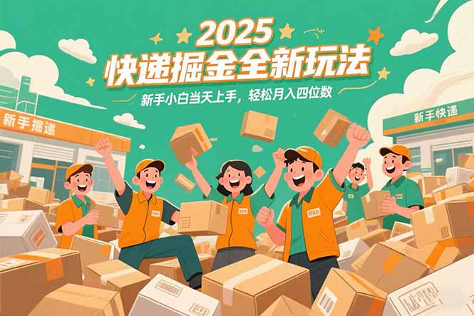 2025快递掘金全新玩法，新手小白当天上手，轻松月入四位数！ - 搞薯条网-搞薯条网