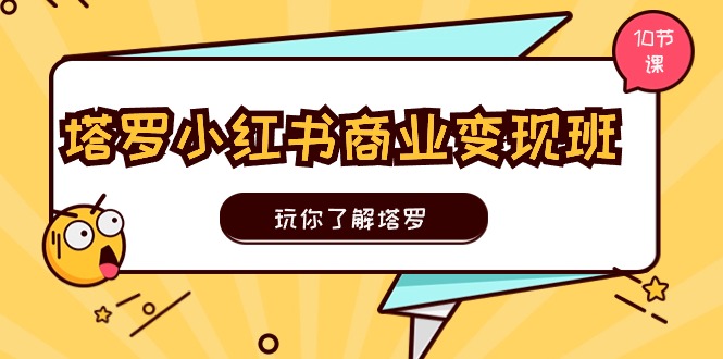 塔罗小红书商业变现实操班，玩你了解塔罗，玩转小红书塔罗变现(10节课 - 搞薯条网-搞薯条网